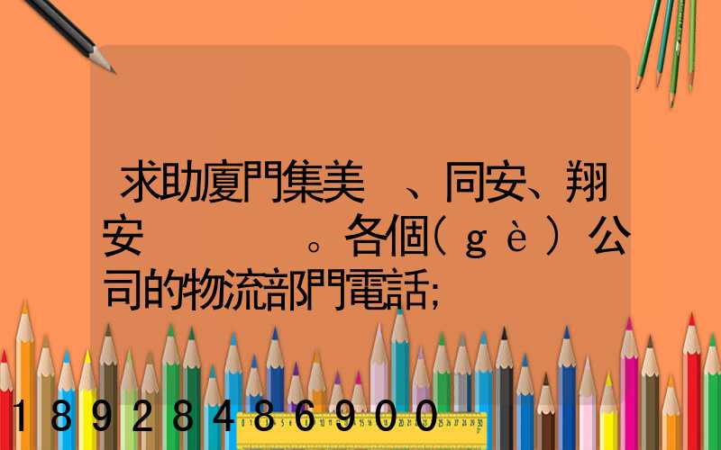 求助廈門集美、同安、翔安。各個(gè)公司的物流部門電話